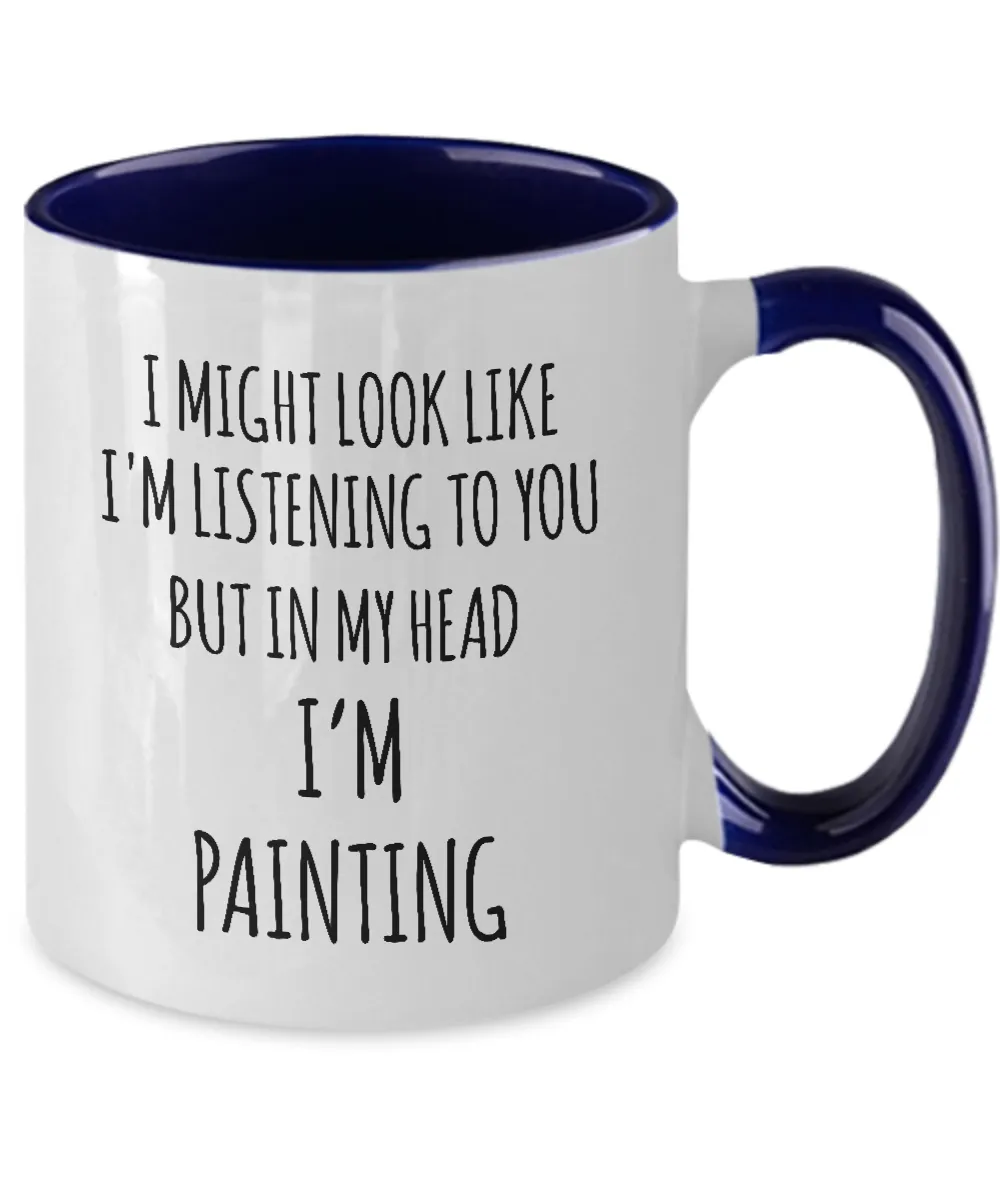 I Might Look Like I'M Listening To You But In My Head I'M Painting Mug Two-Tone Coffee Cup Funny Gift