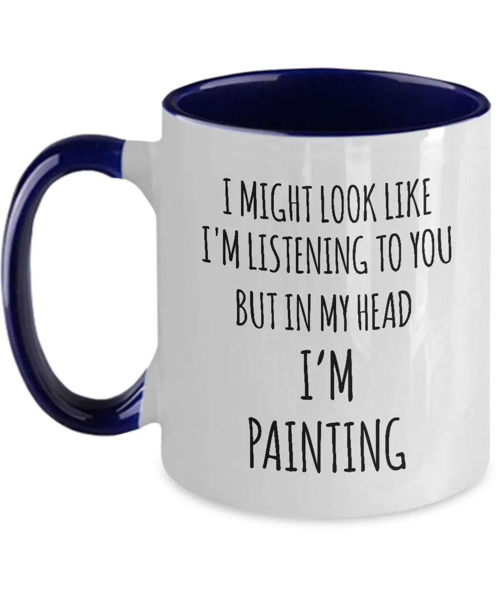 I Might Look Like I'M Listening To You But In My Head I'M Painting Mug Two-Tone Coffee Cup Funny Gift