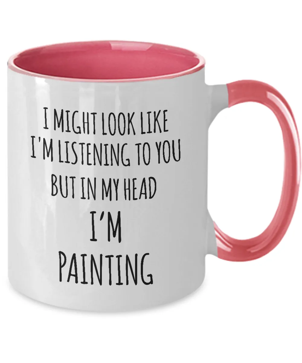 I Might Look Like I'M Listening To You But In My Head I'M Painting Mug Two-Tone Coffee Cup Funny Gift