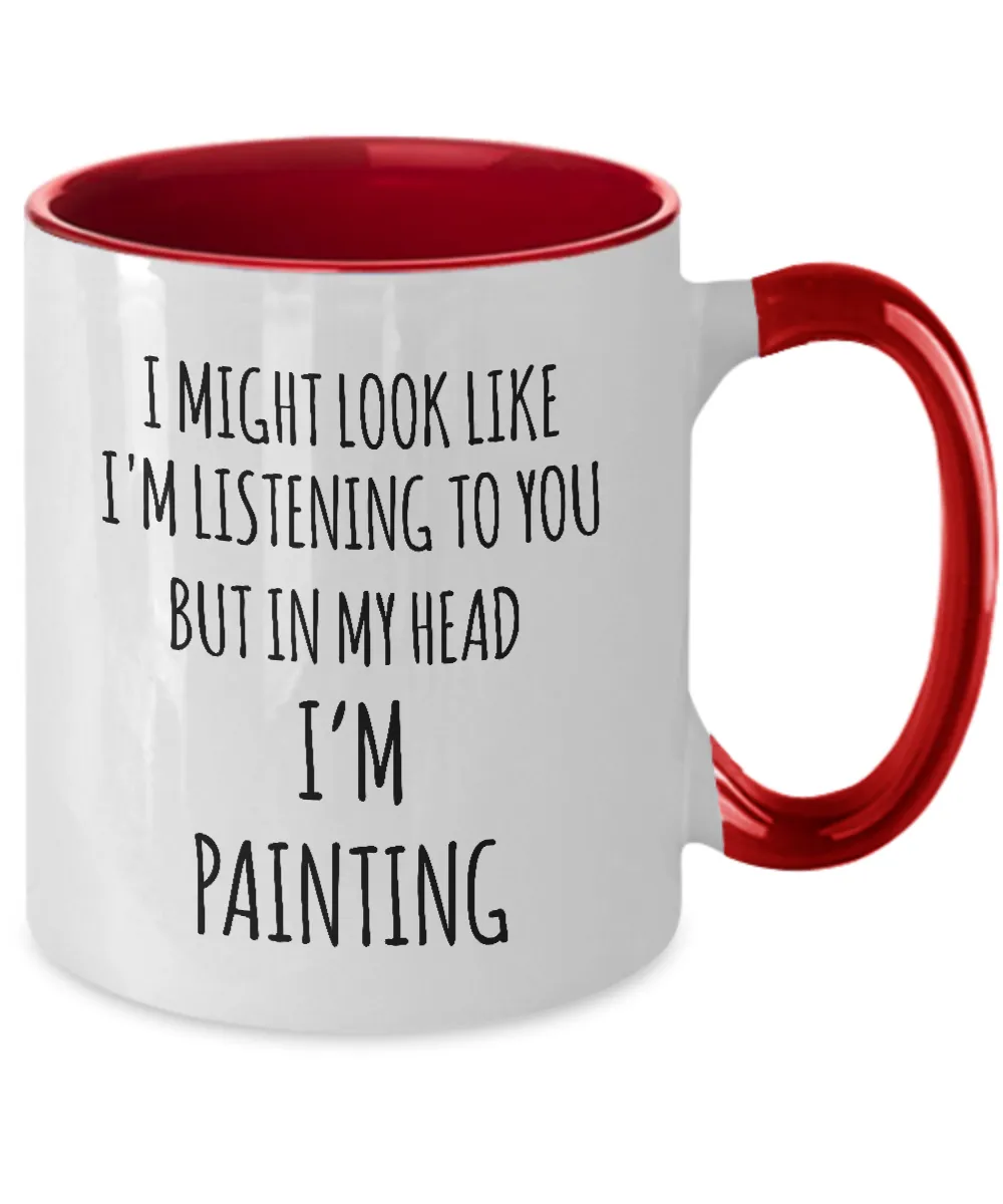 I Might Look Like I'M Listening To You But In My Head I'M Painting Mug Two-Tone Coffee Cup Funny Gift