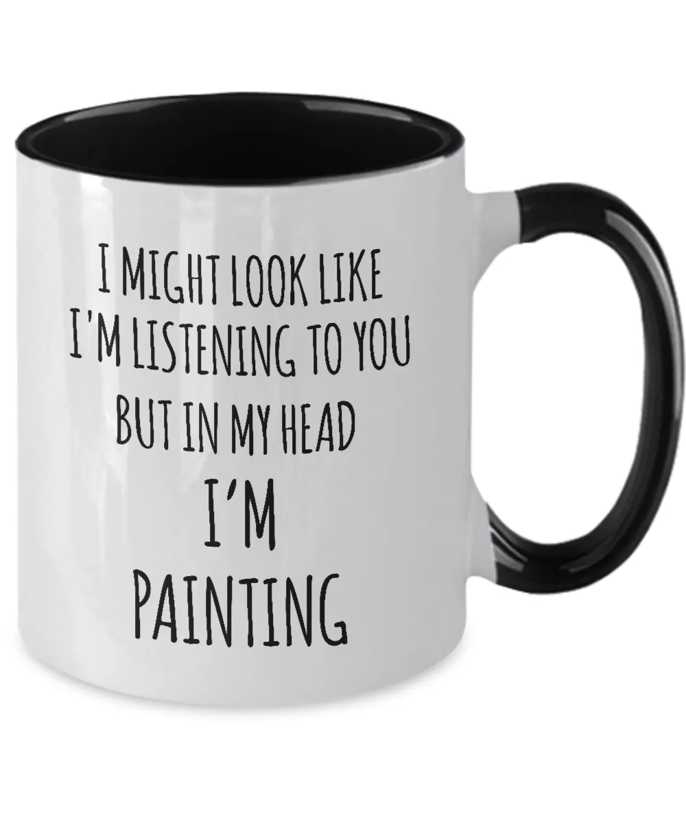 I Might Look Like I'M Listening To You But In My Head I'M Painting Mug Two-Tone Coffee Cup Funny Gift