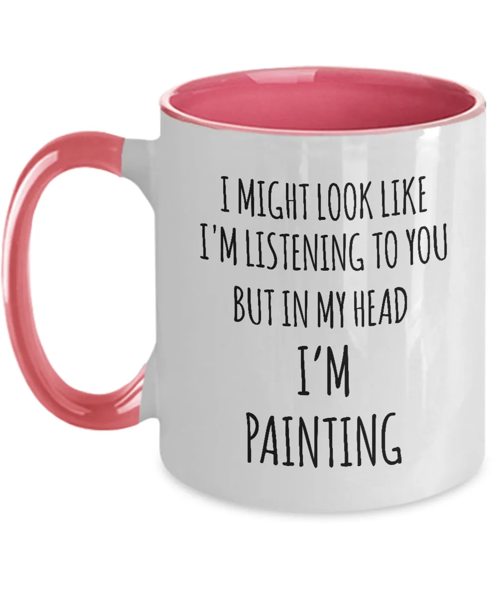 I Might Look Like I'M Listening To You But In My Head I'M Painting Mug Two-Tone Coffee Cup Funny Gift