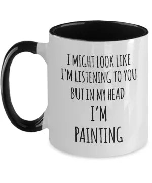 I Might Look Like I'M Listening To You But In My Head I'M Painting Mug Two-Tone Coffee Cup Funny Gift