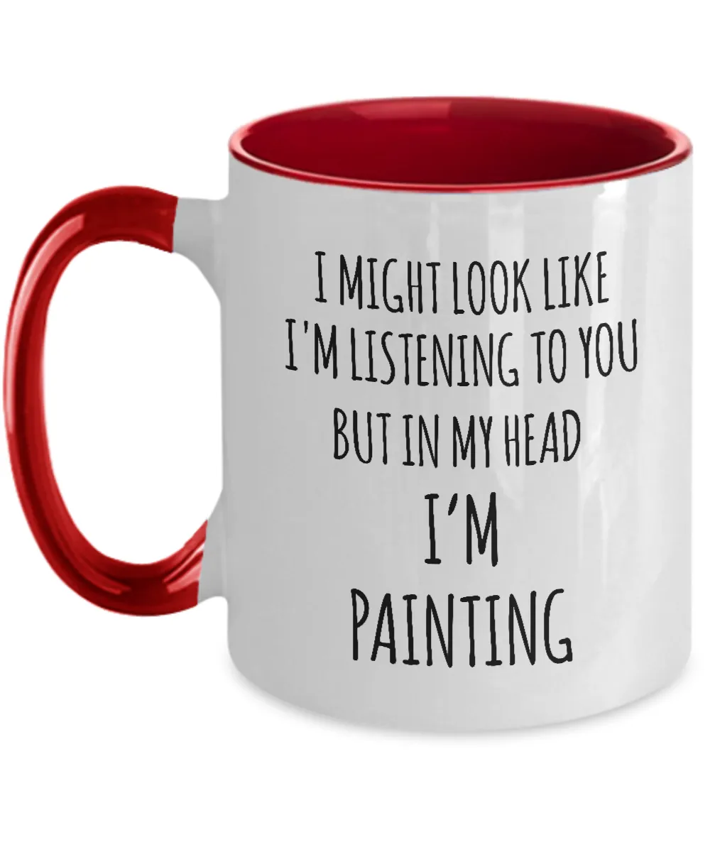 I Might Look Like I'M Listening To You But In My Head I'M Painting Mug Two-Tone Coffee Cup Funny Gift